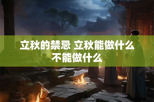 立秋的禁忌 立秋能做什么不能做什么