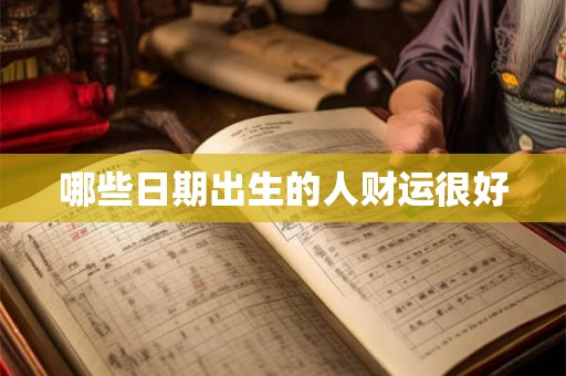 哪些日期出生的人财运很好 哪些日期出生的人财运很好