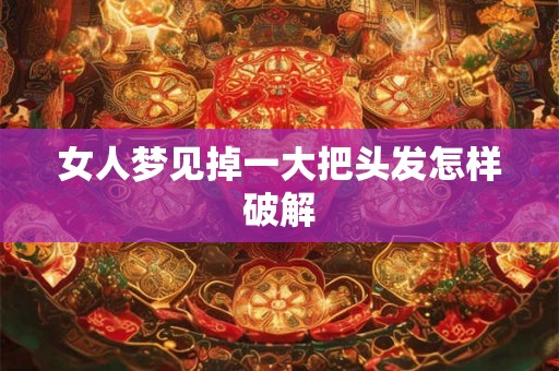 女人梦见掉一大把头发怎样破解 女人梦见掉一大把头发怎样破解