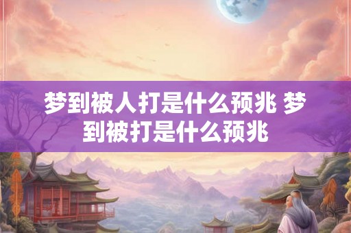 梦到被人打是什么预兆 梦到被打是什么预兆