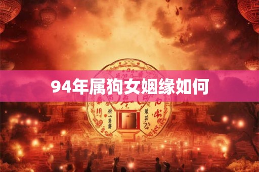 94年属狗女姻缘如何 94年属狗女姻缘如何