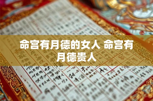命宫有月德的女人 命宫有月德贵人 命宫有月德的女人 命宫有月德贵人