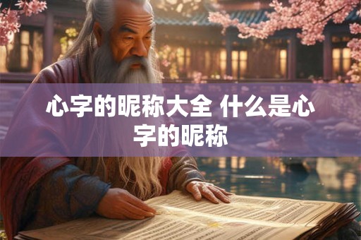 心字的昵称大全 什么是心字的昵称 心字的昵称大全 什么是心字的昵称