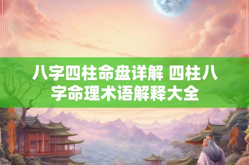 八字四柱命盘详解 四柱八字命理术语解释大全 八字四柱命盘详解 四柱八字命理术语解释大全