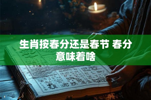 生肖按春分还是春节 春分意味着啥