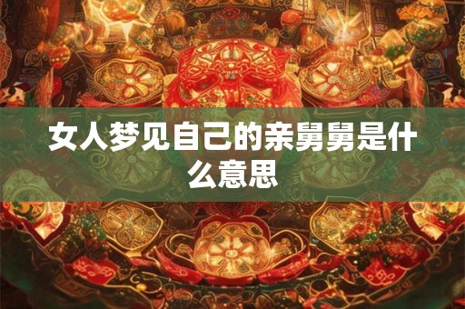 女人梦见自己的亲舅舅是什么意思 女人梦见自己的亲舅舅是什么意思