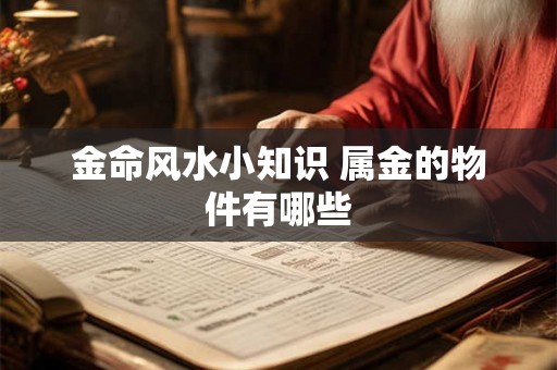 金命风水小知识 属金的物件有哪些 金命风水小知识 属金的物件有哪些