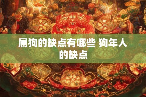 属狗的缺点有哪些 狗年人的缺点 属狗的缺点有哪些 狗年人的缺点