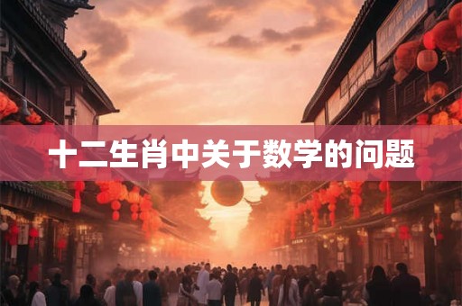 十二生肖中关于数学的问题 十二生肖中关于数学的问题