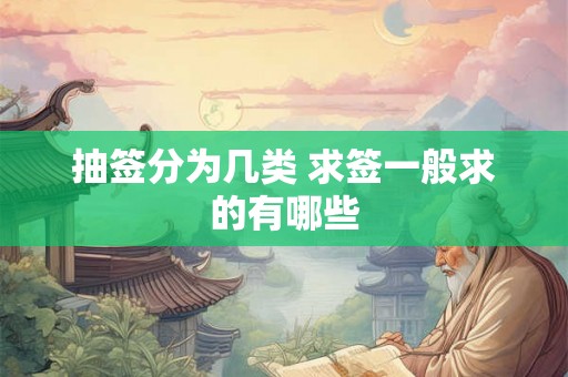 抽签分为几类 求签一般求的有哪些