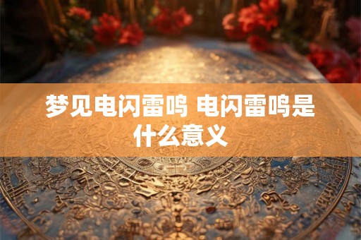 梦见电闪雷鸣 电闪雷鸣是什么意义 梦见电闪雷鸣 电闪雷鸣是什么意义