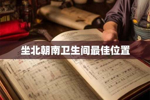 坐北朝南卫生间最佳位置 坐北朝南卫生间最佳位置