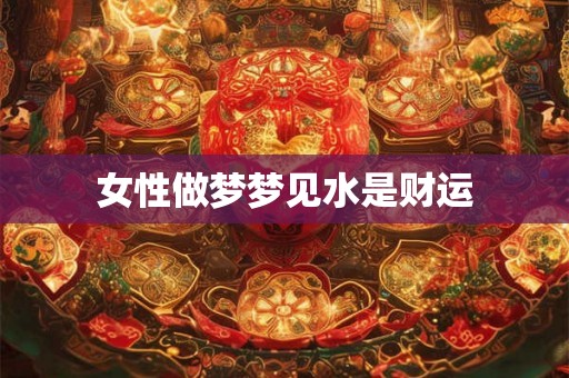 女性做梦梦见水是财运 女性做梦梦见水是财运