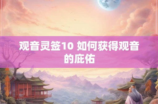 观音灵签10 如何获得观音的庇佑 观音灵签10 如何获得观音的庇佑