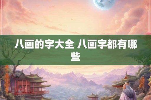 八画的字大全 八画字都有哪些 八画的字大全 八画字都有哪些