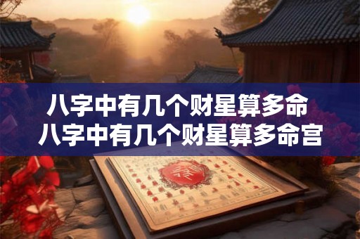八字中有几个财星算多命 八字中有几个财星算多命宫 八字中有几个财星算多命 八字中有几个财星算多命宫