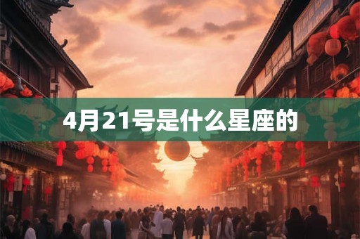 4月21号是什么星座的 4月21号是什么星座的