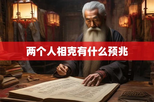 两个人相克有什么预兆 两个人相克有什么预兆