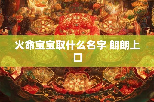 火命宝宝取什么名字 朗朗上口