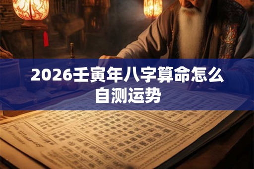 2026壬寅年八字算命怎么自测运势