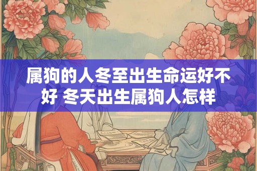 属狗的人冬至出生命运好不好 冬天出生属狗人怎样