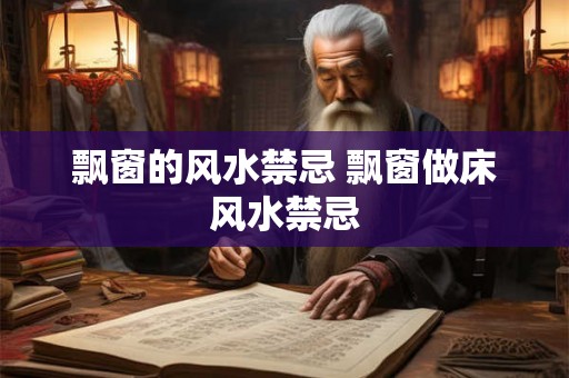 飘窗的风水禁忌 飘窗做床风水禁忌 飘窗的风水禁忌 飘窗做床风水禁忌