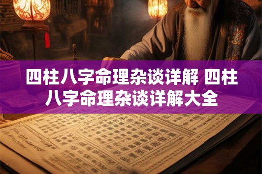 四柱八字命理杂谈详解 四柱八字命理杂谈详解大全