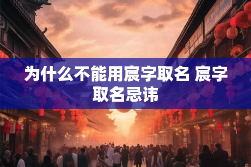 为什么不能用宸字取名 宸字取名忌讳 为什么不能用宸字取名 宸字取名忌讳