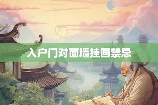入户门对面墙挂画禁忌 入户门对面墙挂画禁忌