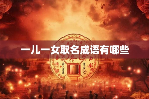 一儿一女取名成语有哪些 一儿一女取名成语有哪些
