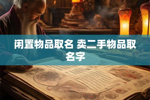 闲置物品取名 卖二手物品取名字 闲置物品取名 卖二手物品取名字