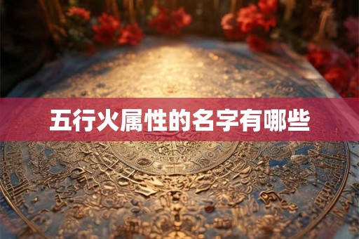 五行火属性的名字有哪些 五行火属性的名字有哪些