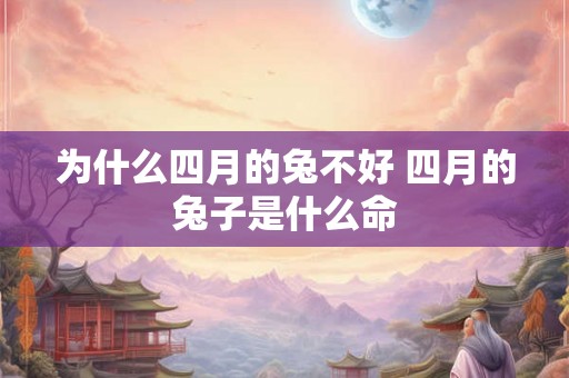 为什么四月的兔不好 四月的兔子是什么命 为什么四月的兔不好 四月的兔子是什么命
