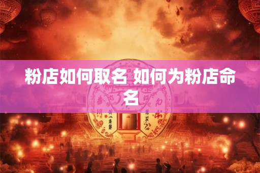 粉店如何取名 如何为粉店命名 粉店如何取名 如何为粉店命名