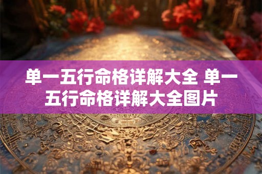 单一五行命格详解大全 单一五行命格详解大全图片 单一五行命格详解大全 单一五行命格详解大全图片