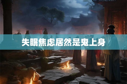 失眠焦虑居然是鬼上身 失眠焦虑居然是鬼上身