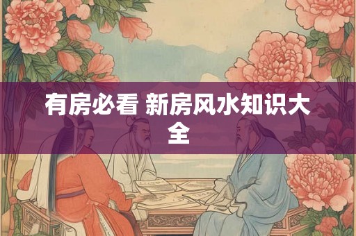 有房必看 新房风水知识大全 有房必看 新房风水知识大全