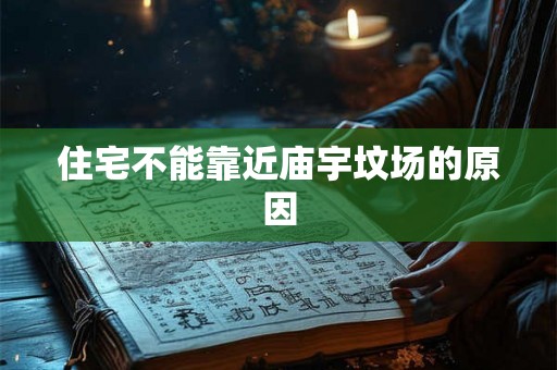 住宅不能靠近庙宇坟场的原因 住宅不能靠近庙宇坟场的原因