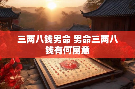 三两八钱男命 男命三两八钱有何寓意