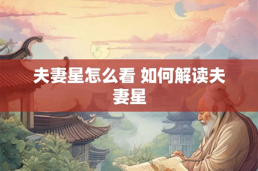 夫妻星怎么看 如何解读夫妻星 夫妻星怎么看 如何解读夫妻星