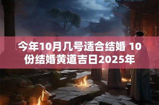今年10月几号适合结婚 10份结婚黄道吉日2025年