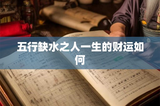 五行缺水之人一生的财运如何 五行缺水之人一生的财运如何