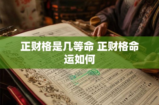 正财格是几等命 正财格命运如何 正财格是几等命 正财格命运如何