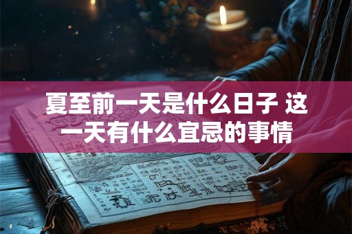 夏至前一天是什么日子 这一天有什么宜忌的事情