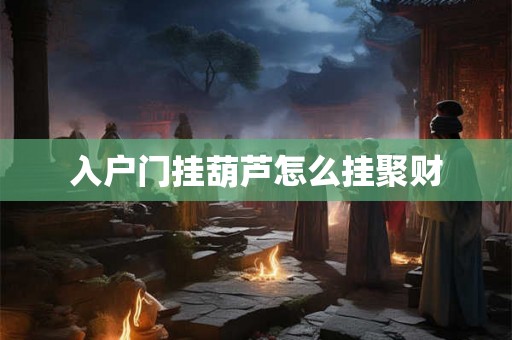 入户门挂葫芦怎么挂聚财 入户门挂葫芦怎么挂聚财