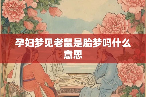 孕妇梦见老鼠是胎梦吗什么意思 孕妇梦见老鼠是胎梦吗什么意思