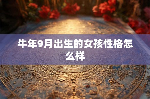 牛年9月出生的女孩性格怎么样 牛年9月出生的女孩性格怎么样