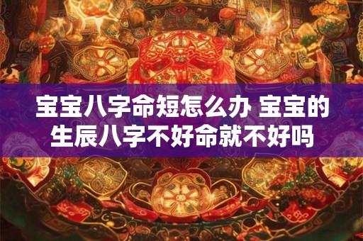 宝宝八字命短怎么办 宝宝的生辰八字不好命就不好吗 宝宝八字命短怎么办 宝宝的生辰八字不好命就不好吗