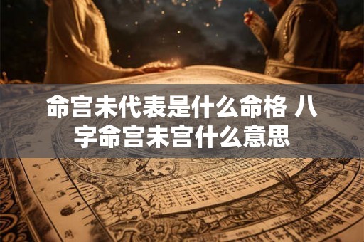 命宫未代表是什么命格 八字命宫未宫什么意思