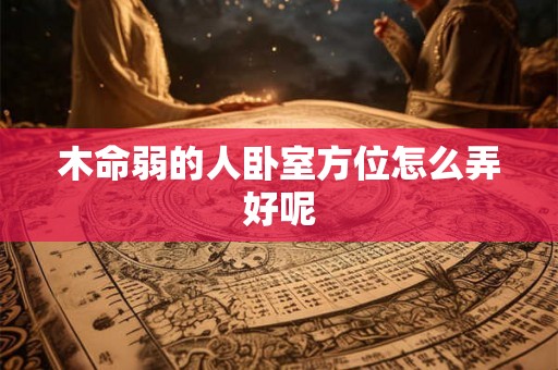 木命弱的人卧室方位怎么弄好呢